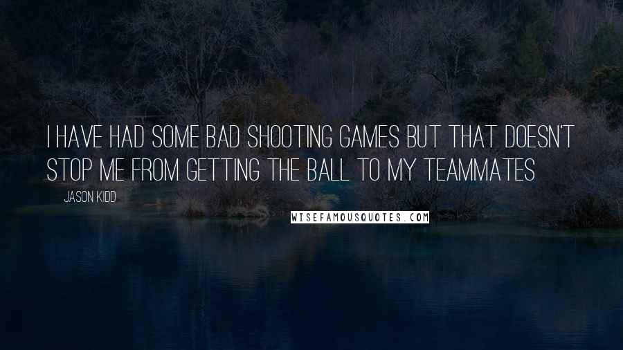 Jason Kidd Quotes: I have had some bad shooting games but that doesn't stop me from getting the ball to my teammates