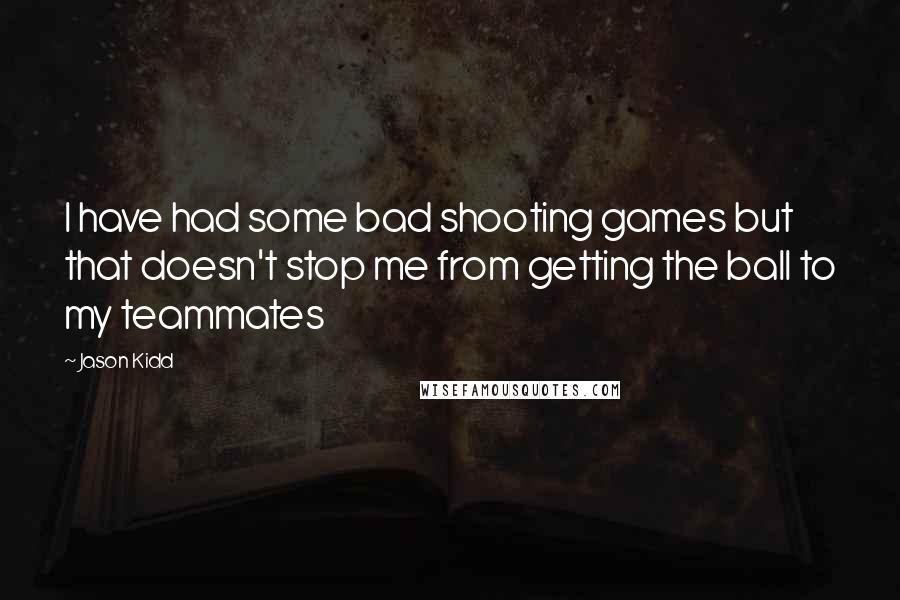 Jason Kidd Quotes: I have had some bad shooting games but that doesn't stop me from getting the ball to my teammates