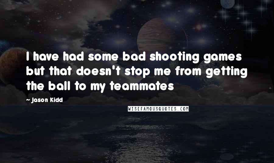 Jason Kidd Quotes: I have had some bad shooting games but that doesn't stop me from getting the ball to my teammates