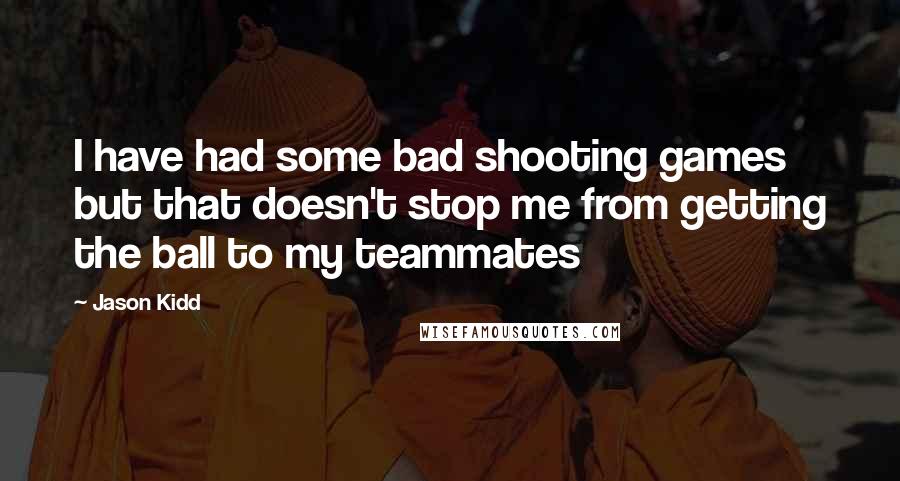 Jason Kidd Quotes: I have had some bad shooting games but that doesn't stop me from getting the ball to my teammates