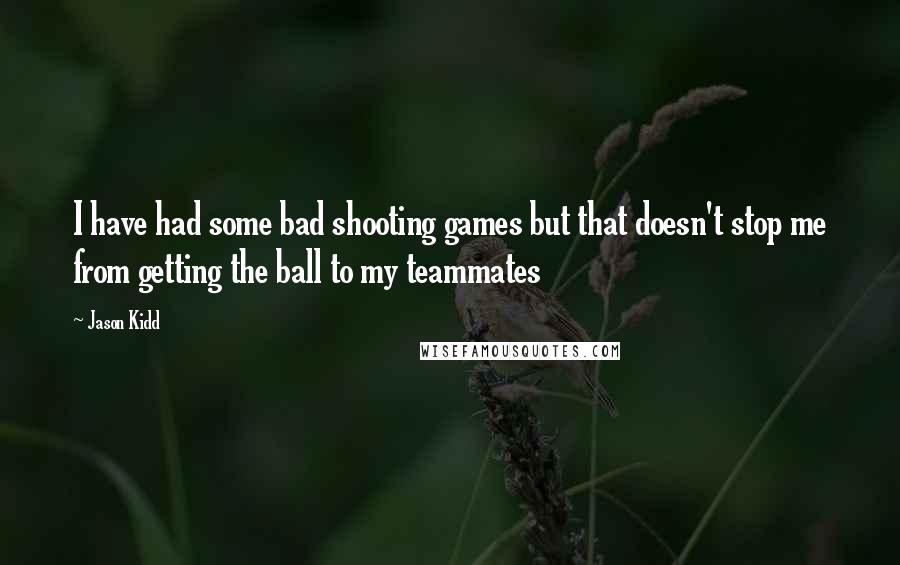 Jason Kidd Quotes: I have had some bad shooting games but that doesn't stop me from getting the ball to my teammates