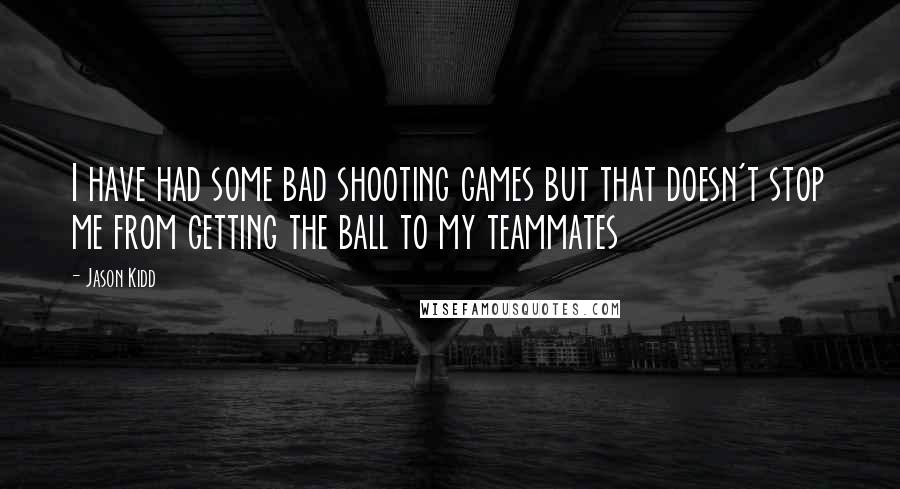 Jason Kidd Quotes: I have had some bad shooting games but that doesn't stop me from getting the ball to my teammates