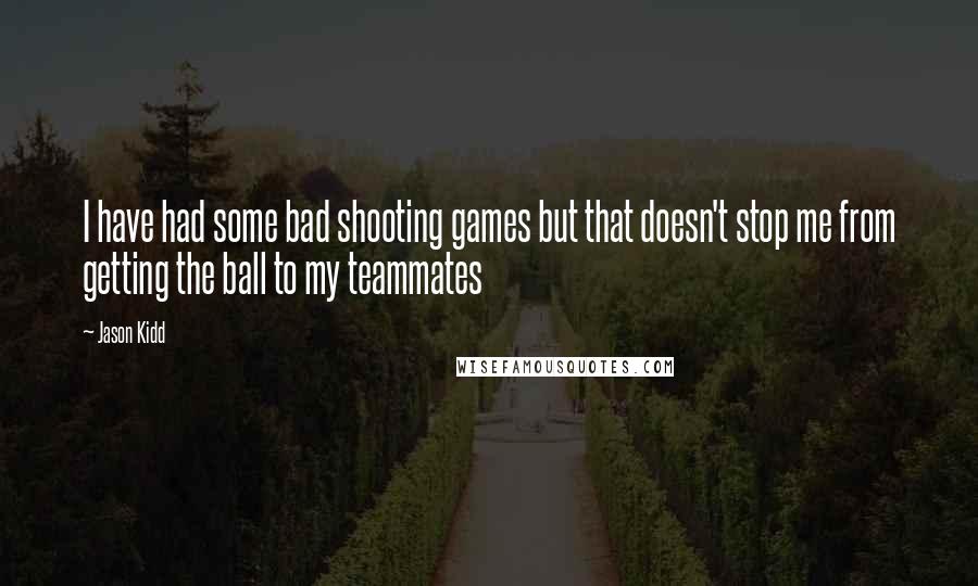 Jason Kidd Quotes: I have had some bad shooting games but that doesn't stop me from getting the ball to my teammates