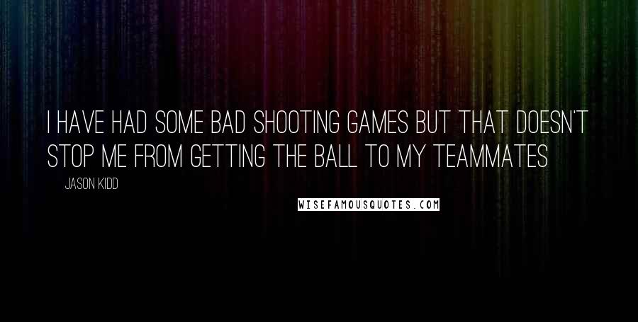 Jason Kidd Quotes: I have had some bad shooting games but that doesn't stop me from getting the ball to my teammates