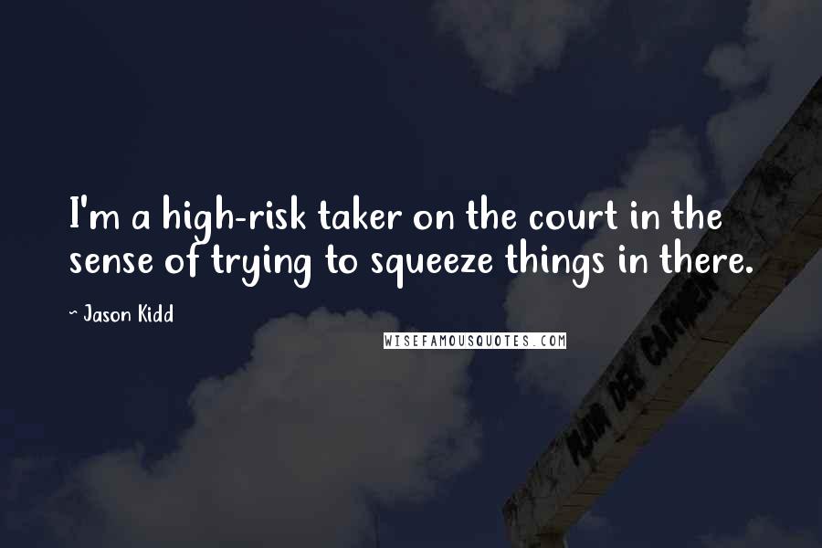 Jason Kidd Quotes: I'm a high-risk taker on the court in the sense of trying to squeeze things in there.