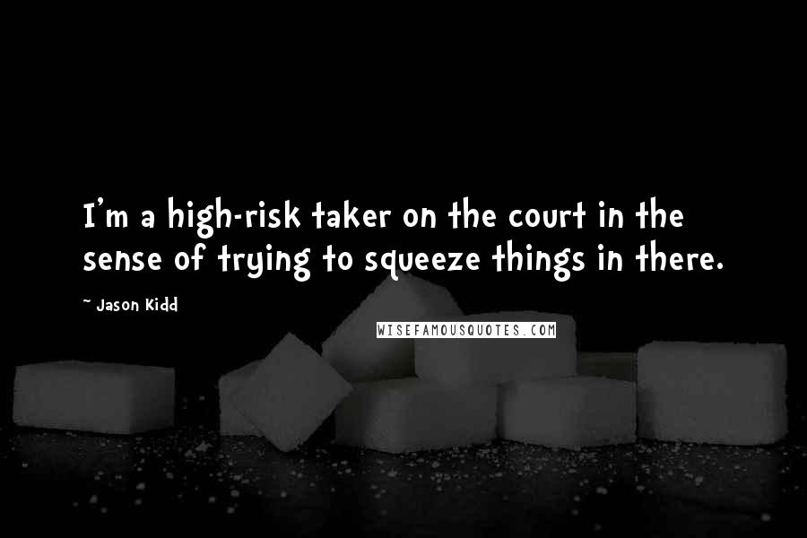 Jason Kidd Quotes: I'm a high-risk taker on the court in the sense of trying to squeeze things in there.