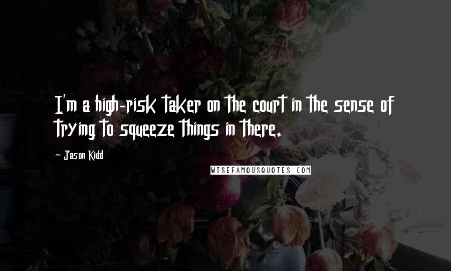 Jason Kidd Quotes: I'm a high-risk taker on the court in the sense of trying to squeeze things in there.