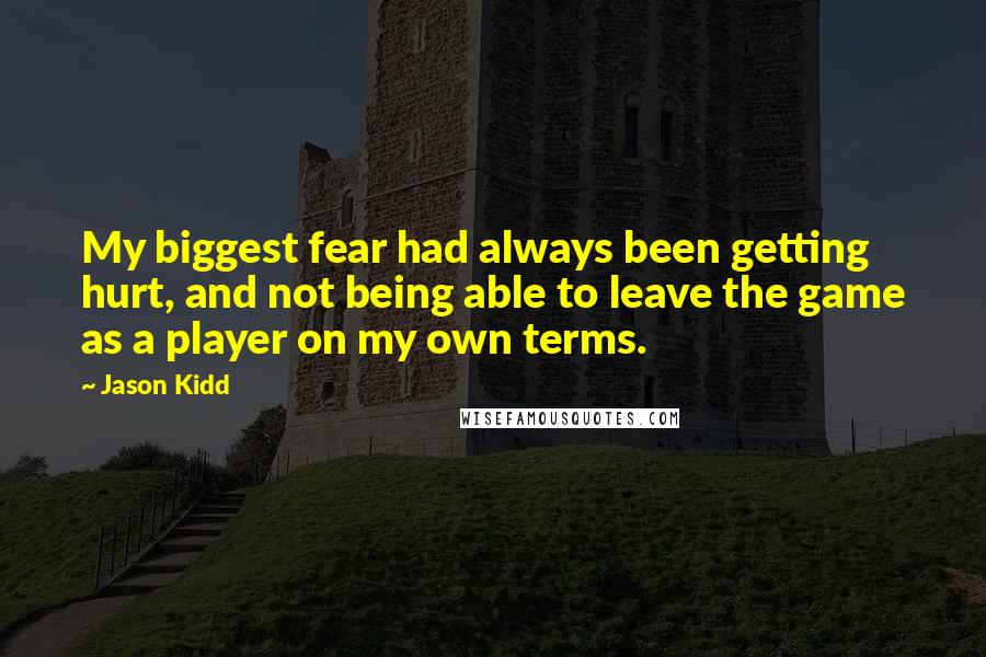 Jason Kidd Quotes: My biggest fear had always been getting hurt, and not being able to leave the game as a player on my own terms.