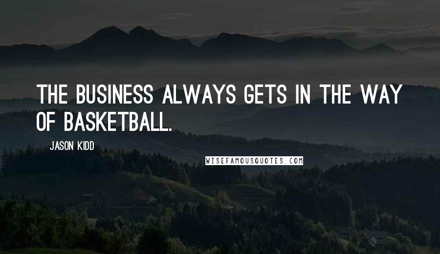 Jason Kidd Quotes: The business always gets in the way of basketball.