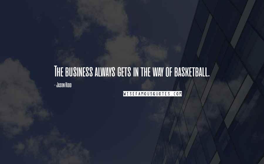 Jason Kidd Quotes: The business always gets in the way of basketball.