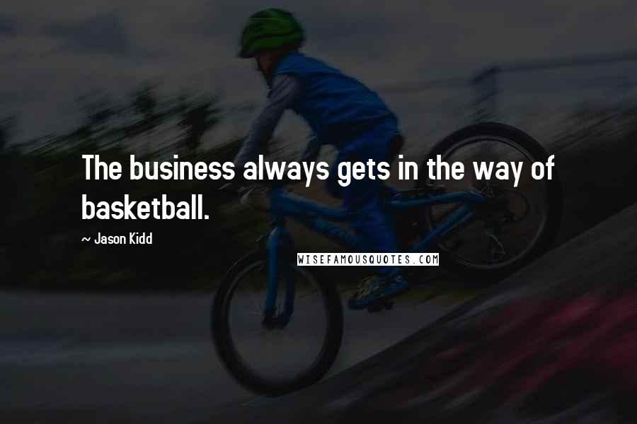 Jason Kidd Quotes: The business always gets in the way of basketball.