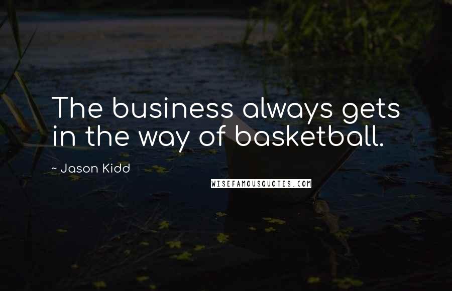 Jason Kidd Quotes: The business always gets in the way of basketball.