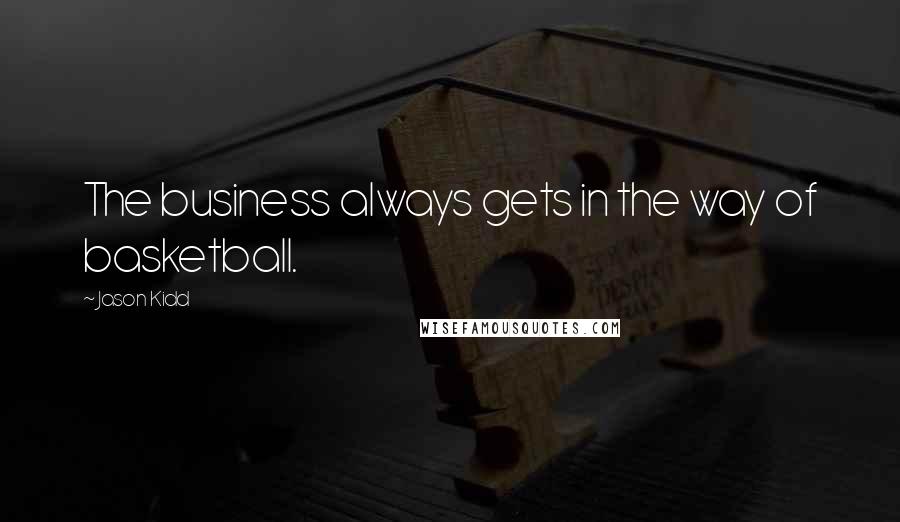 Jason Kidd Quotes: The business always gets in the way of basketball.