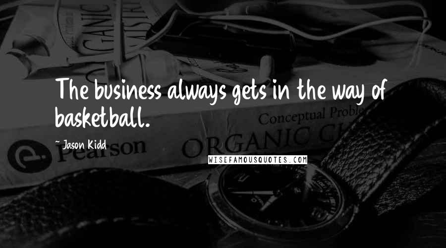 Jason Kidd Quotes: The business always gets in the way of basketball.