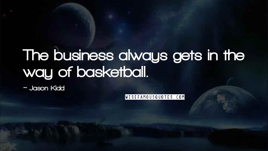 Jason Kidd Quotes: The business always gets in the way of basketball.