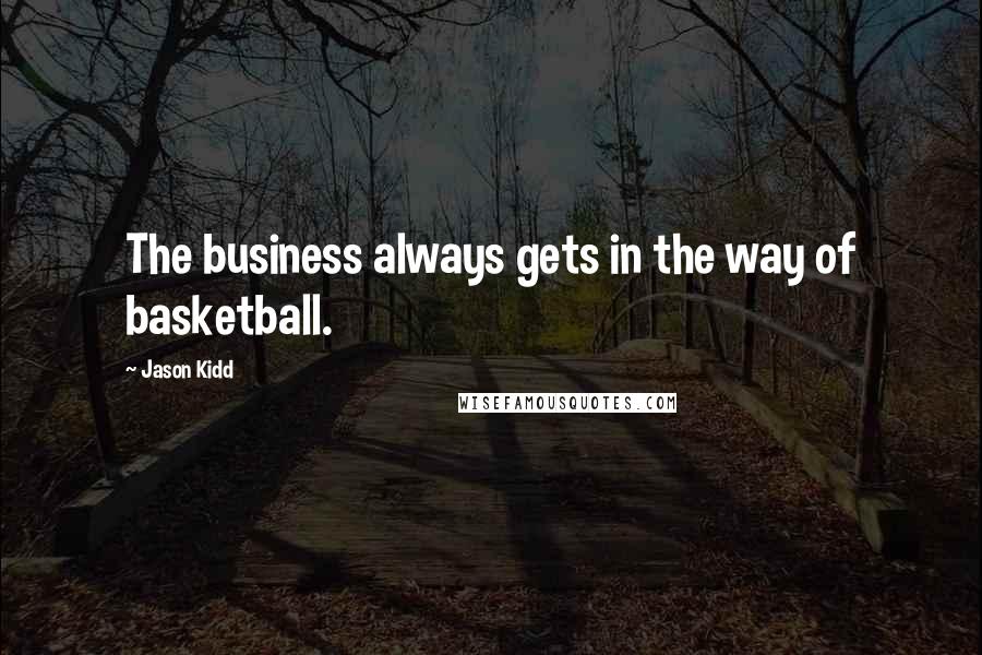 Jason Kidd Quotes: The business always gets in the way of basketball.