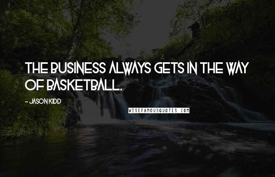 Jason Kidd Quotes: The business always gets in the way of basketball.