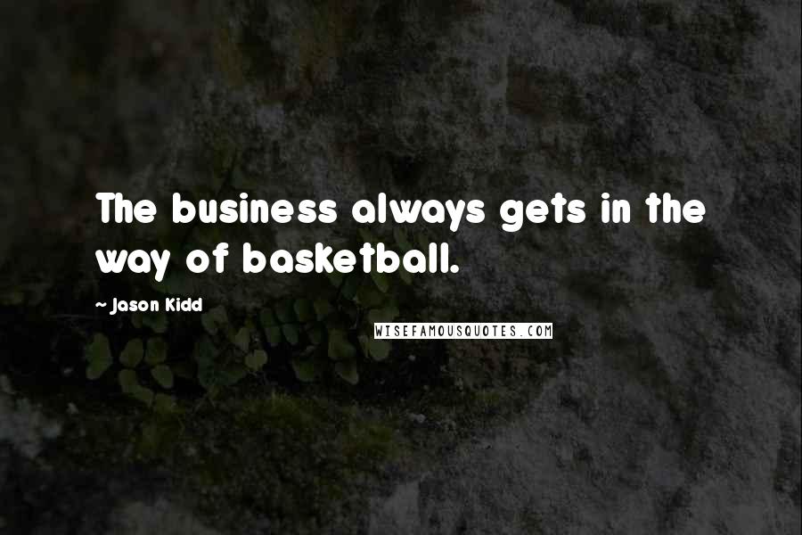 Jason Kidd Quotes: The business always gets in the way of basketball.