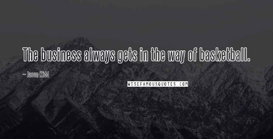 Jason Kidd Quotes: The business always gets in the way of basketball.