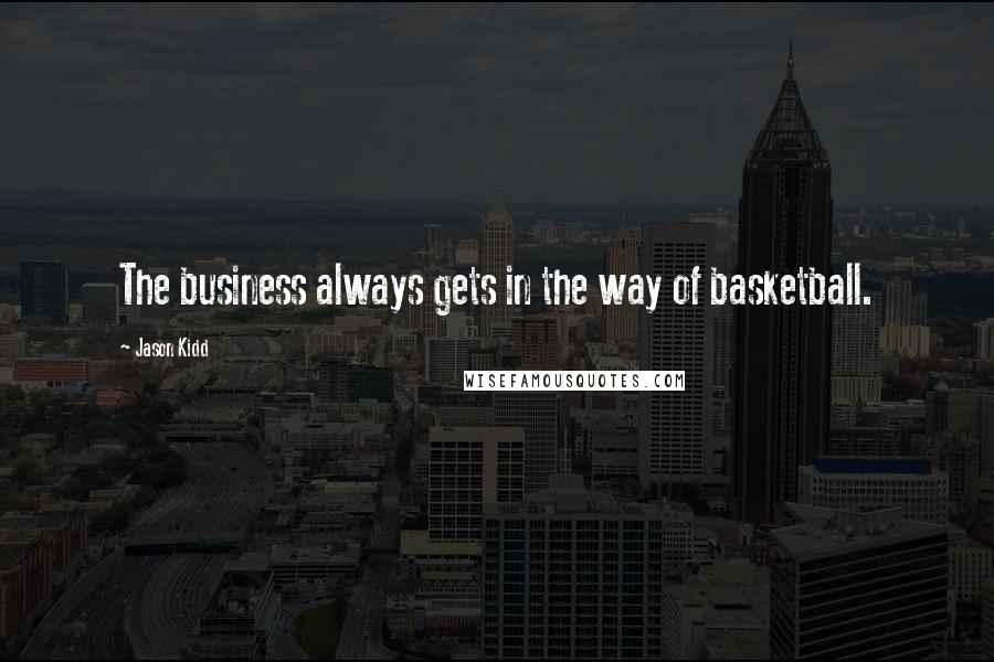 Jason Kidd Quotes: The business always gets in the way of basketball.