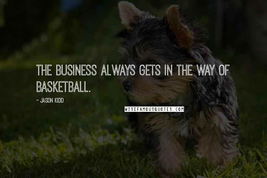 Jason Kidd Quotes: The business always gets in the way of basketball.