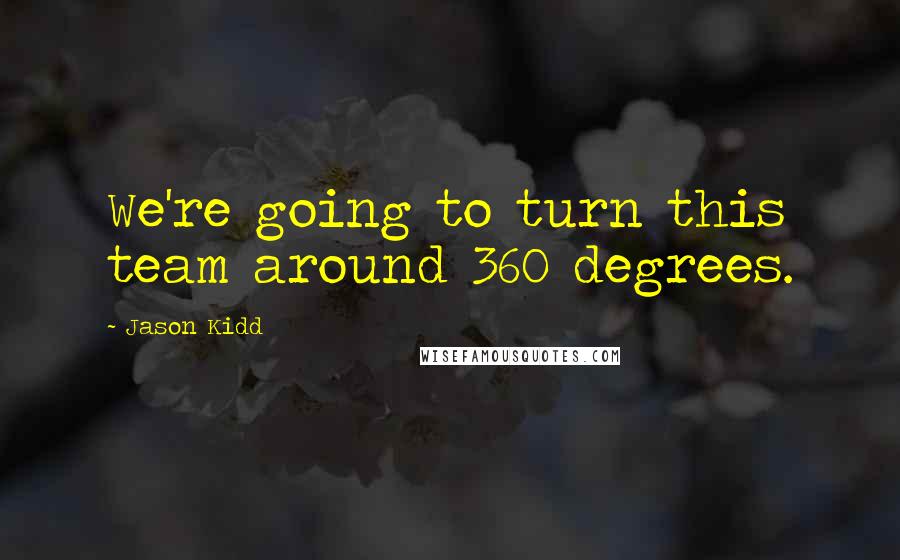 Jason Kidd Quotes: We're going to turn this team around 360 degrees.