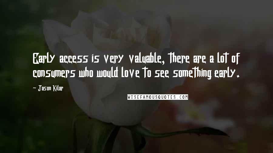 Jason Kilar Quotes: Early access is very valuable, there are a lot of consumers who would love to see something early.