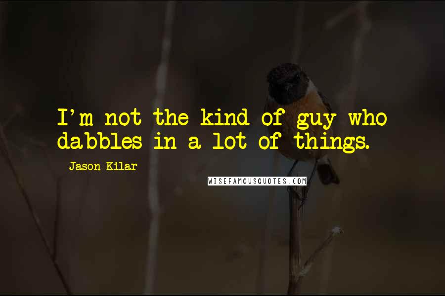 Jason Kilar Quotes: I'm not the kind of guy who dabbles in a lot of things.