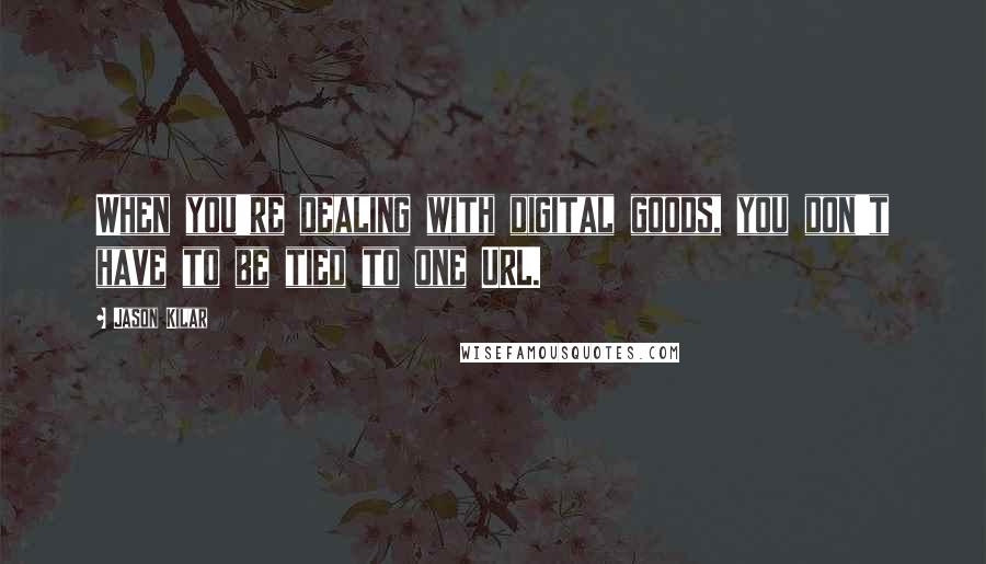 Jason Kilar Quotes: When you're dealing with digital goods, you don't have to be tied to one URL.