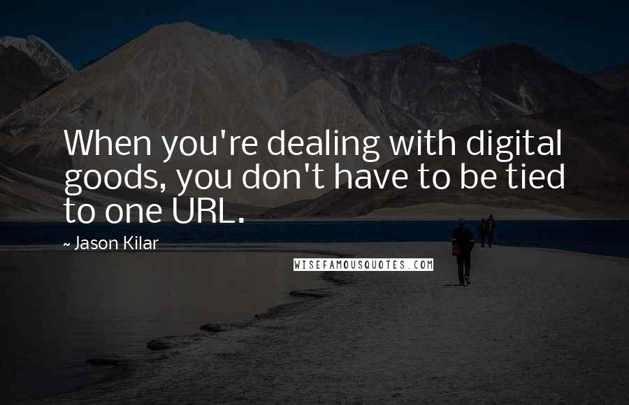 Jason Kilar Quotes: When you're dealing with digital goods, you don't have to be tied to one URL.