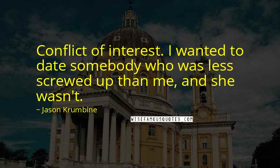 Jason Krumbine Quotes: Conflict of interest. I wanted to date somebody who was less screwed up than me, and she wasn't.