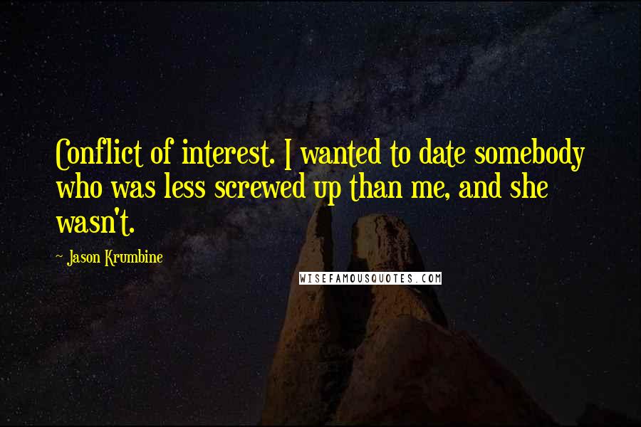 Jason Krumbine Quotes: Conflict of interest. I wanted to date somebody who was less screwed up than me, and she wasn't.