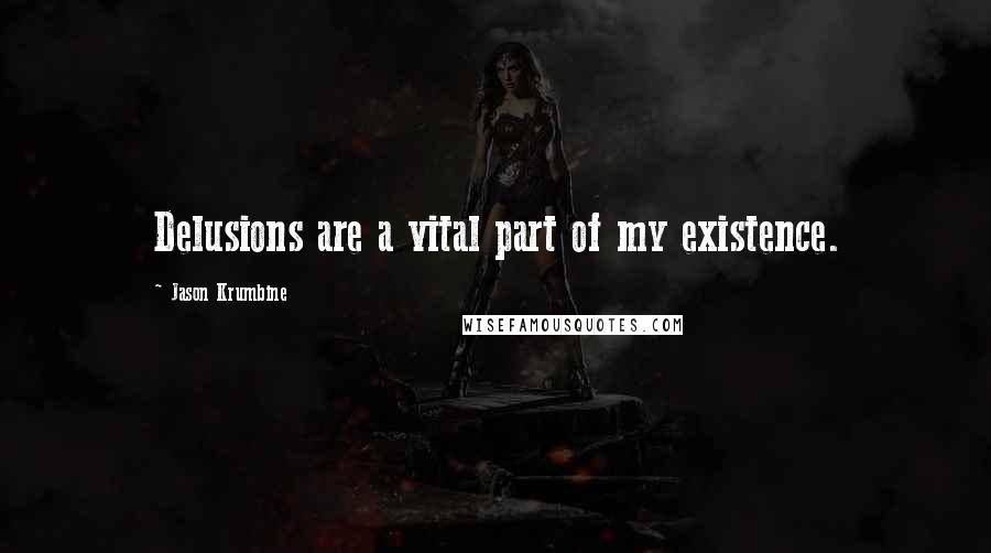 Jason Krumbine Quotes: Delusions are a vital part of my existence.