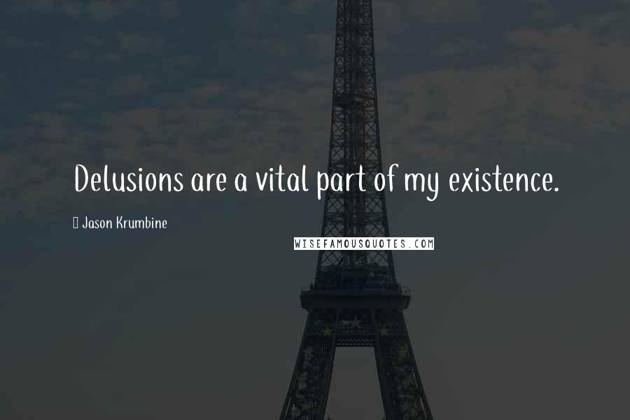 Jason Krumbine Quotes: Delusions are a vital part of my existence.