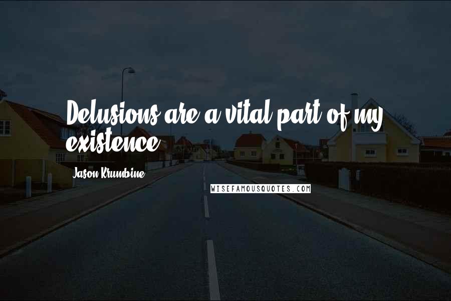 Jason Krumbine Quotes: Delusions are a vital part of my existence.