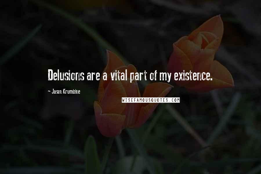 Jason Krumbine Quotes: Delusions are a vital part of my existence.