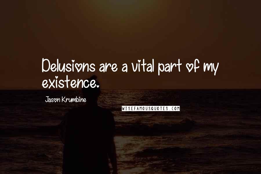 Jason Krumbine Quotes: Delusions are a vital part of my existence.