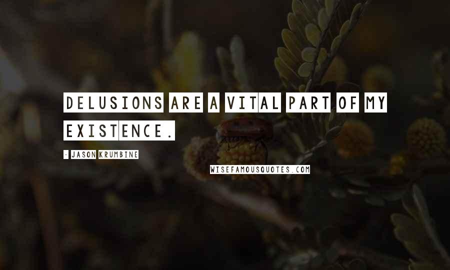 Jason Krumbine Quotes: Delusions are a vital part of my existence.