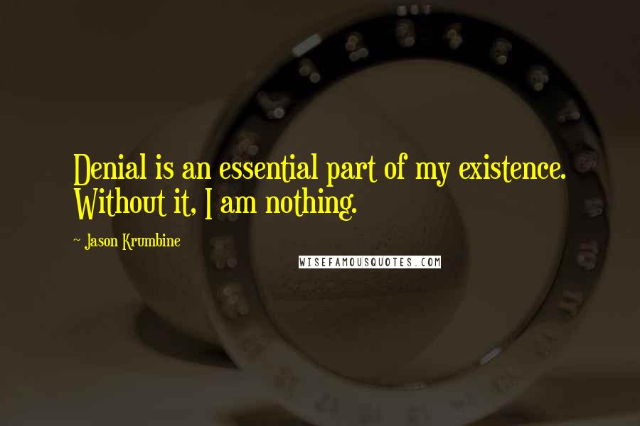 Jason Krumbine Quotes: Denial is an essential part of my existence. Without it, I am nothing.