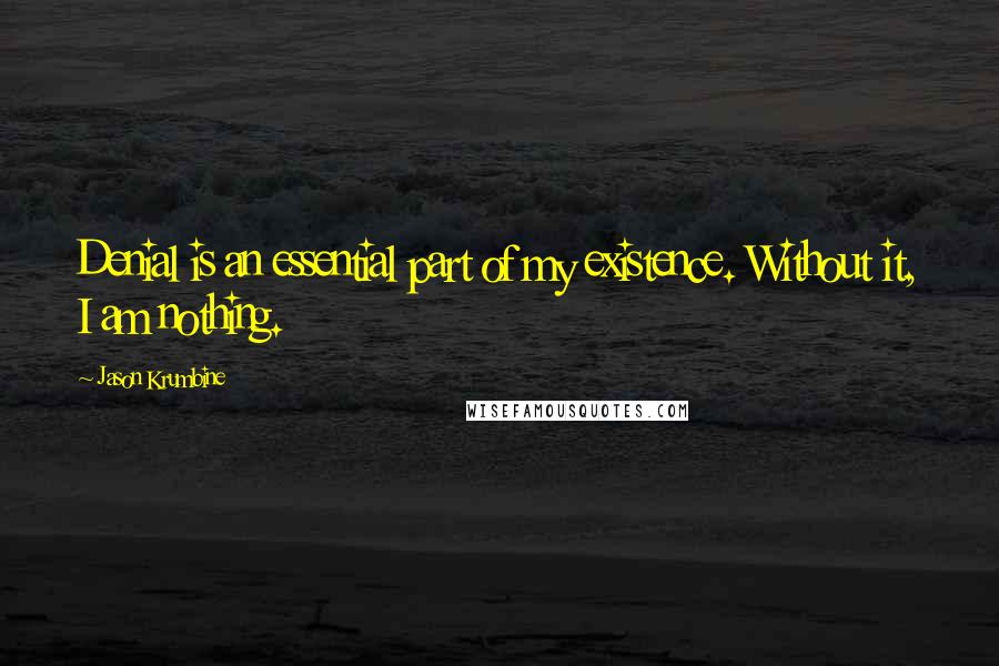 Jason Krumbine Quotes: Denial is an essential part of my existence. Without it, I am nothing.