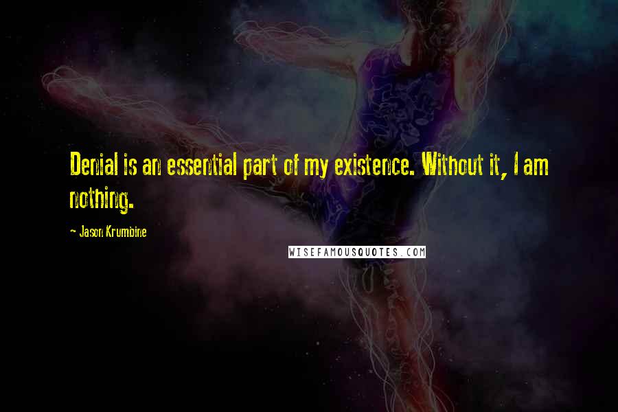 Jason Krumbine Quotes: Denial is an essential part of my existence. Without it, I am nothing.