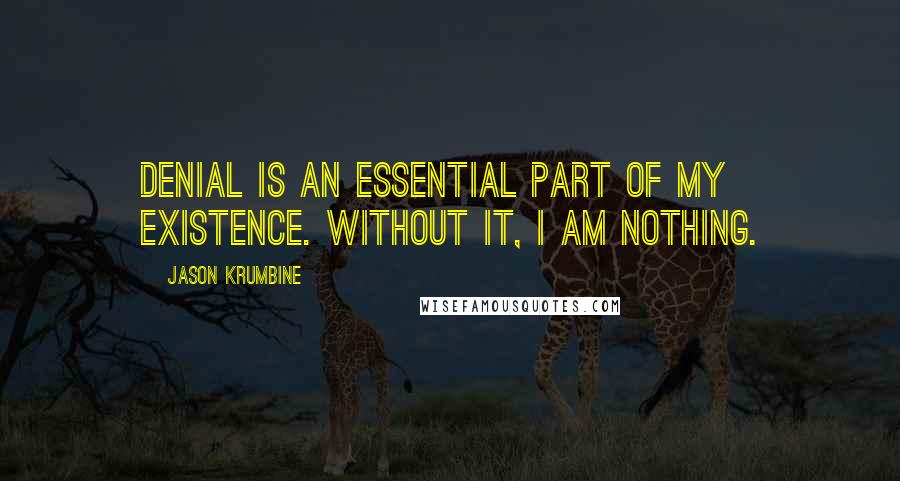 Jason Krumbine Quotes: Denial is an essential part of my existence. Without it, I am nothing.