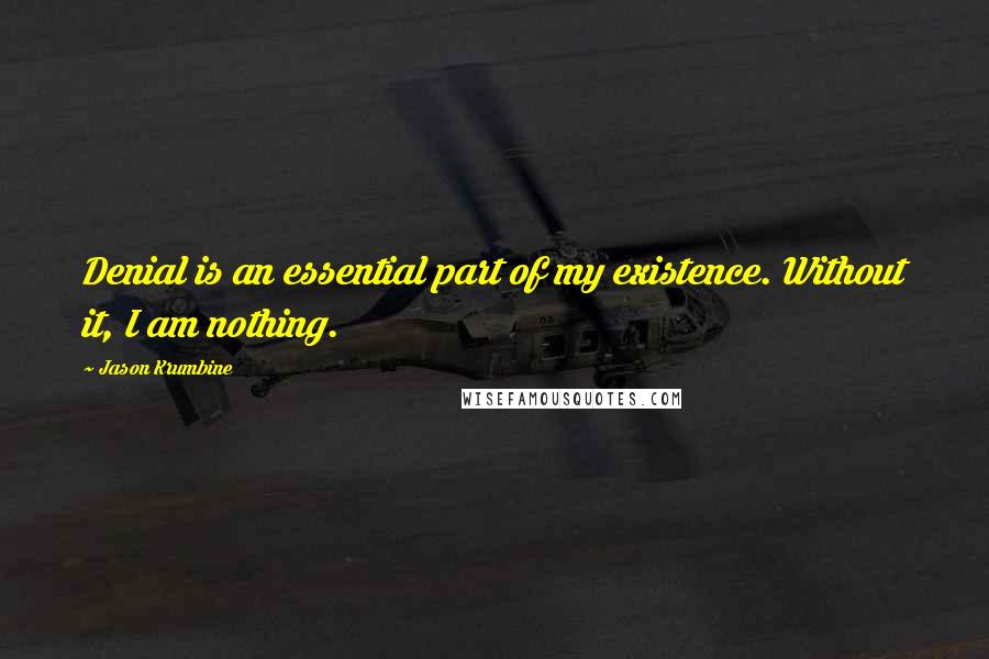 Jason Krumbine Quotes: Denial is an essential part of my existence. Without it, I am nothing.