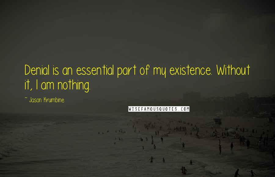 Jason Krumbine Quotes: Denial is an essential part of my existence. Without it, I am nothing.