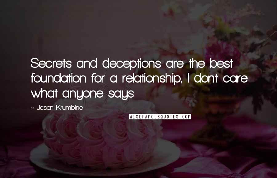 Jason Krumbine Quotes: Secrets and deceptions are the best foundation for a relationship, I don't care what anyone says.