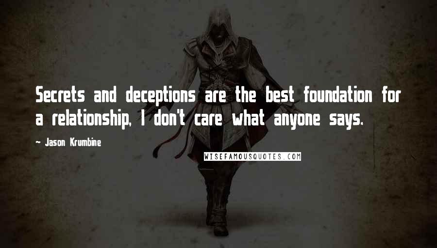 Jason Krumbine Quotes: Secrets and deceptions are the best foundation for a relationship, I don't care what anyone says.