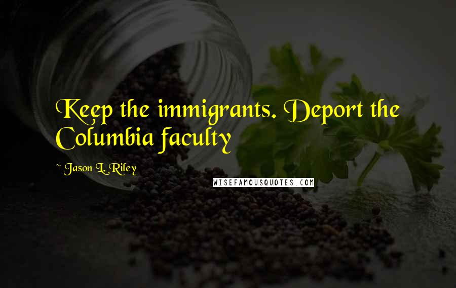 Jason L. Riley Quotes: Keep the immigrants. Deport the Columbia faculty