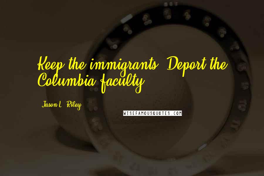 Jason L. Riley Quotes: Keep the immigrants. Deport the Columbia faculty