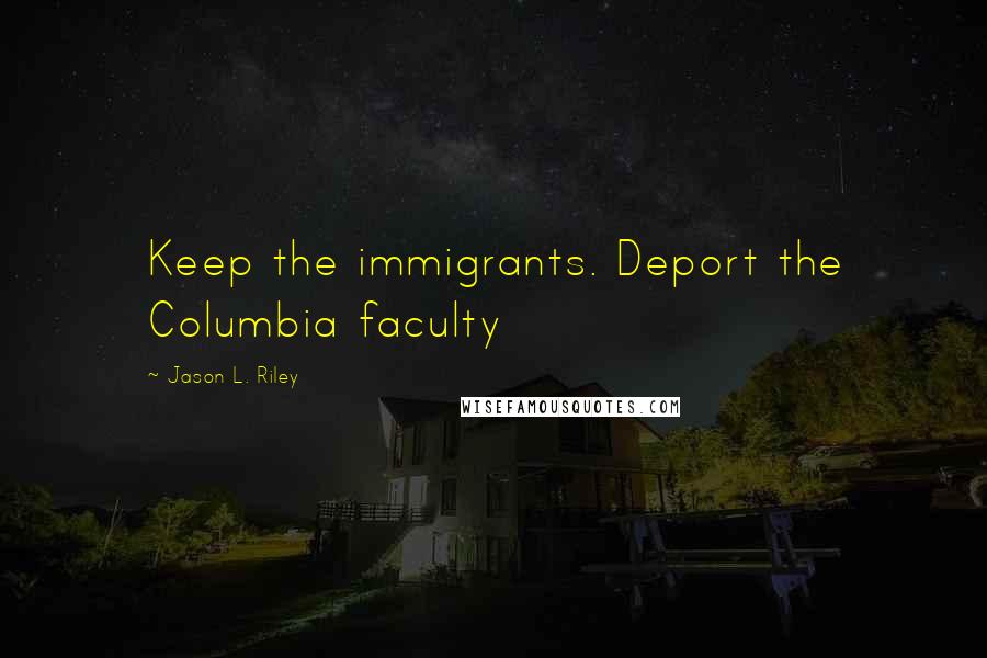 Jason L. Riley Quotes: Keep the immigrants. Deport the Columbia faculty