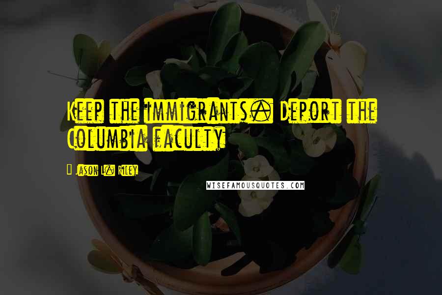 Jason L. Riley Quotes: Keep the immigrants. Deport the Columbia faculty